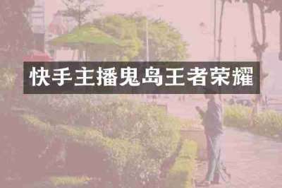 快手主播鬼岛王者荣耀