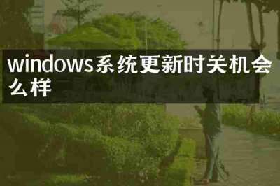 windows系统更新时关机会怎么样