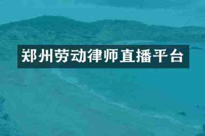郑州劳动律师直播平台