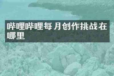 哔哩哔哩每月创作挑战在哪里