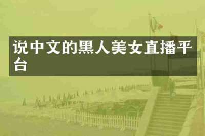 说中文的黑人美女直播平台