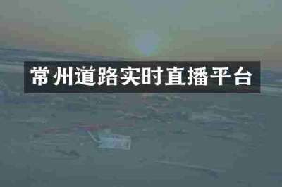 常州道路实时直播平台