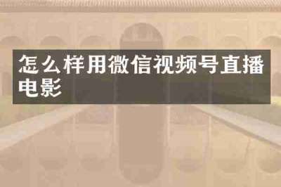 怎么样用微信视频号直播电影