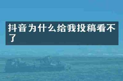 抖音为什么给我投稿看不了