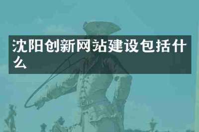 沈阳创新网站建设包括什么