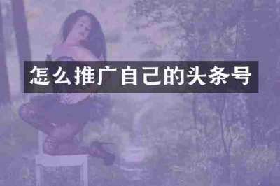 怎么推广自己的头条号
