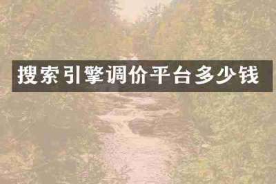 搜索引擎调价平台多少钱