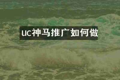uc神马推广如何做