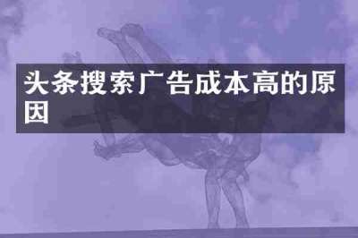 头条搜索广告成本高的原因