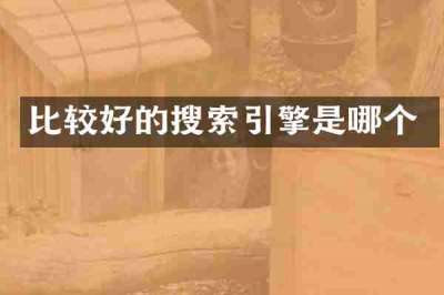 比较好的搜索引擎是哪个
