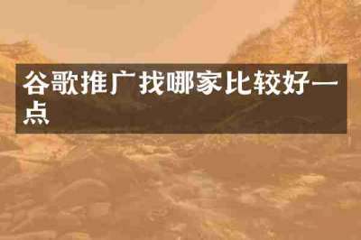 谷歌推广找哪家比较好一点