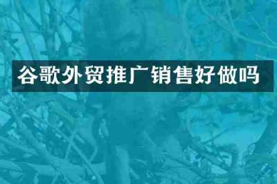 谷歌外贸推广销售好做吗