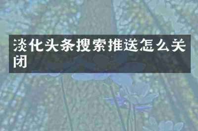 淡化头条搜索推送怎么关闭