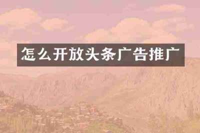 怎么开放头条广告推广