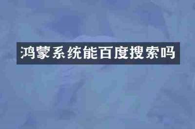 鸿蒙系统能百度搜索吗