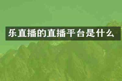 乐直播的直播平台是什么