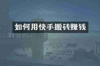 如何用快手搬砖赚钱