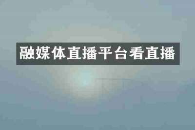 融媒体直播平台看直播