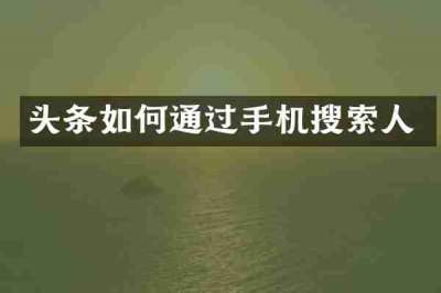 头条如何通过手机搜索人