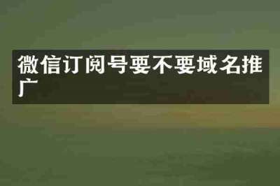 微信订阅号要不要域名推广