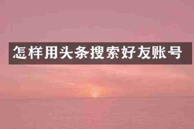 怎样用头条搜索好友账号