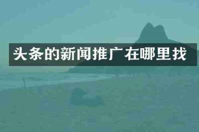 头条的新闻推广在哪里找