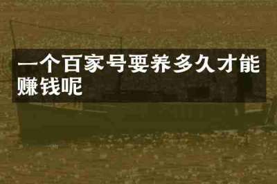 一个百家号要养多久才能赚钱呢