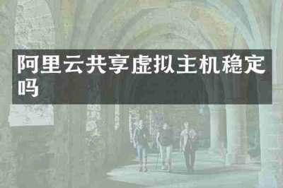 阿里云共享虚拟主机稳定吗