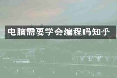 电脑需要学会编程吗知乎