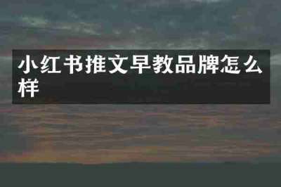 小红书推文早教品牌怎么样