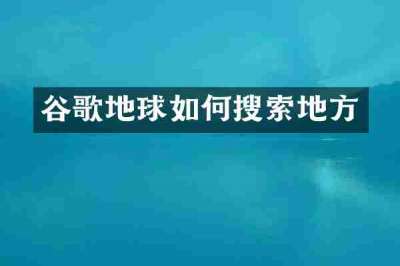 谷歌地球如何搜索地方