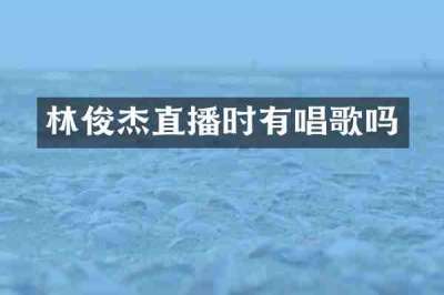 林俊杰直播时有唱歌吗