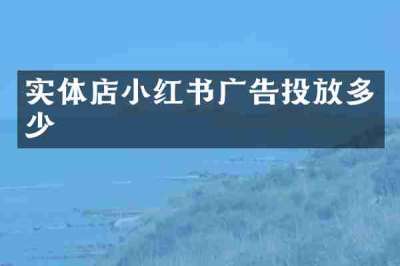 实体店小红书广告投放多少