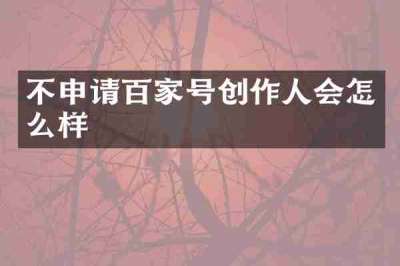 不申请百家号创作人会怎么样