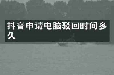 抖音申请电脑驳回时间多久