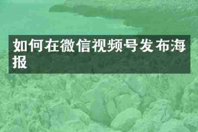 如何在微信视频号发布海报