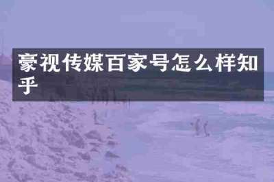 豪视传媒百家号怎么样知乎