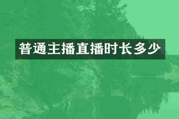 普通主播直播时长多少