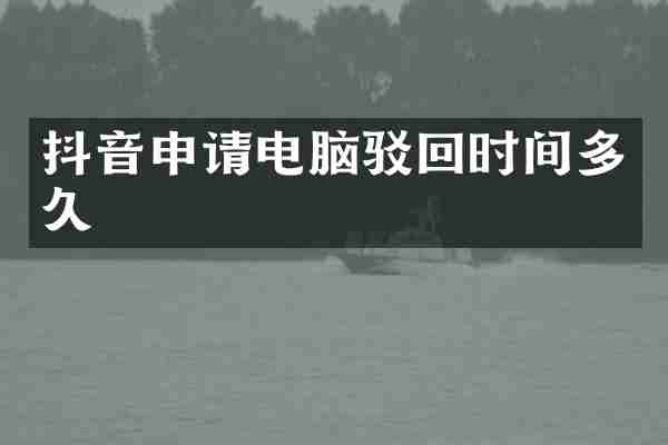 抖音申请电脑驳回时间多久