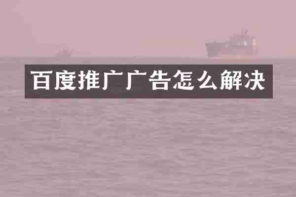 百度推广广告怎么解决