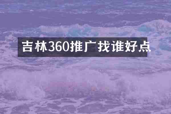 吉林360推广找谁好点
