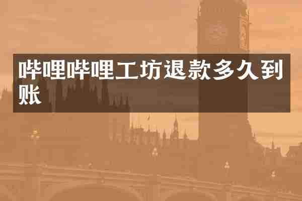 哔哩哔哩工坊退款多久到账
