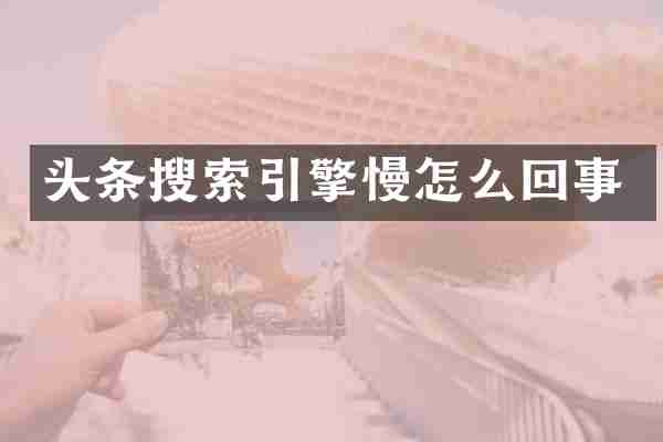 头条搜索引擎慢怎么回事