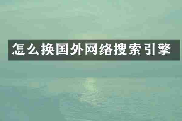 怎么换国外网络搜索引擎