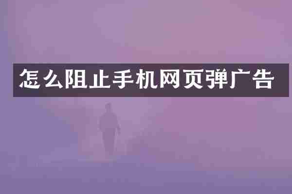 怎么阻止手机网页弹广告