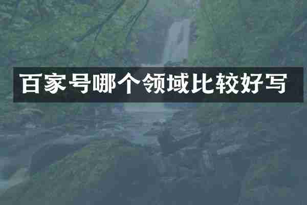 百家号哪个领域比较好写