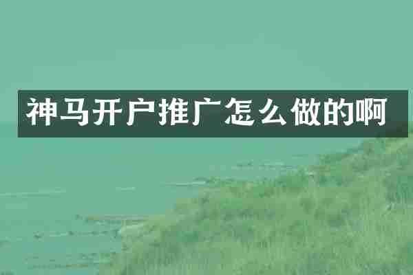 神马开户推广怎么做的啊