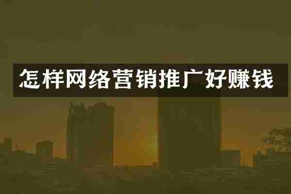 怎样网络营销推广好赚钱