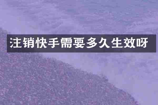 注销快手需要多久生效呀