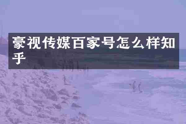 豪视传媒百家号怎么样知乎